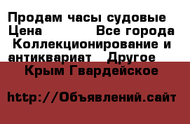 Продам часы судовые › Цена ­ 5 000 - Все города Коллекционирование и антиквариат » Другое   . Крым,Гвардейское